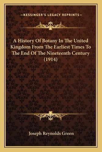 Cover image for A History of Botany in the United Kingdom from the Earliest a History of Botany in the United Kingdom from the Earliest Times to the End of the Nineteenth Century (1914) Times to the End of the Nineteenth Century (1914)