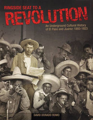 Cover image for Ringside Seat to a Revolution: An Underground Cultural History of El Paso and Juarez: 1893-1923