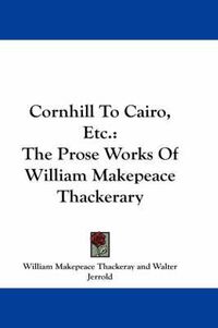 Cover image for Cornhill to Cairo, Etc.: The Prose Works of William Makepeace Thackerary