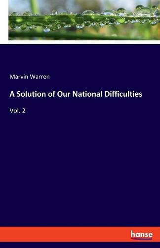 A Solution of Our National Difficulties: Vol. 2