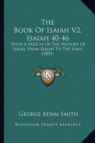 The Book of Isaiah V2, Isaiah 40-46: With a Sketch of the History of Israel from Isaiah to the Exile (1893)