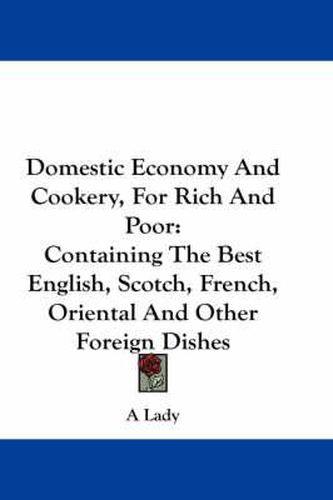 Cover image for Domestic Economy and Cookery, for Rich and Poor: Containing the Best English, Scotch, French, Oriental and Other Foreign Dishes