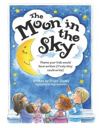 Cover image for The Moon in the Sky: Poems Your Kids Would Have Written (If Only They Could Write)