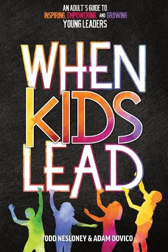 When Kids Lead: An Adult's Guide to Inspiring, Empowering, and Growing Young Leaders