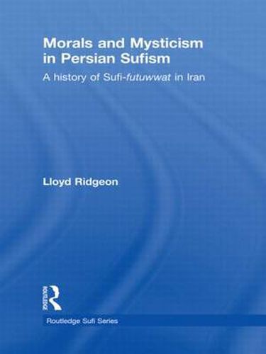 Cover image for Morals and Mysticism in Persian Sufism: A History of Sufi-Futuwwat in Iran