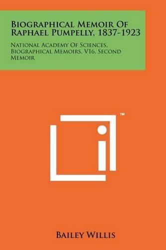 Cover image for Biographical Memoir of Raphael Pumpelly, 1837-1923: National Academy of Sciences, Biographical Memoirs, V16, Second Memoir