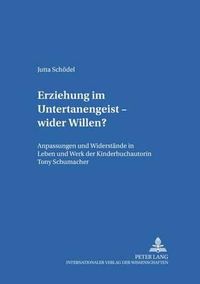 Cover image for Erziehung Im Untertanengeist - Wider Willen?: Anpassungen Und Widerstaende in Leben Und Werk Der Kinderbuchautorin Tony Schumacher