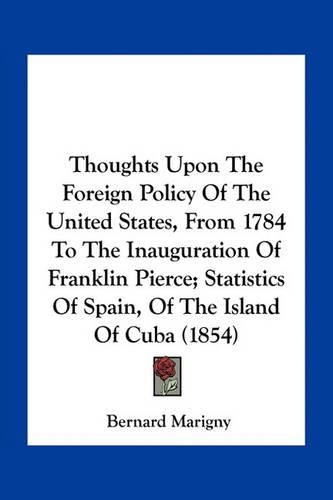 Cover image for Thoughts Upon the Foreign Policy of the United States, from 1784 to the Inauguration of Franklin Pierce; Statistics of Spain, of the Island of Cuba (1854)