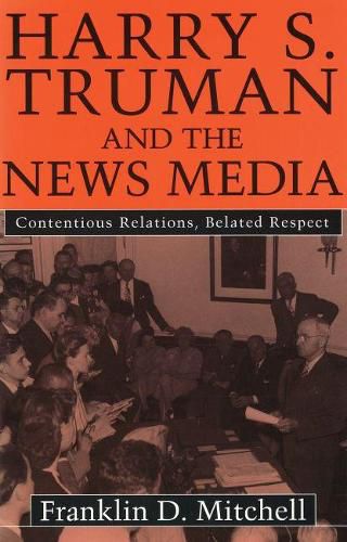 Cover image for Harry S. Truman and the News Media: Contentious Relations, Belated Respect
