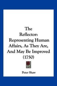 Cover image for The Reflector: Representing Human Affairs, as They Are, and May Be Improved (1750)