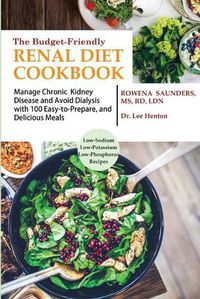 Cover image for The Budget Friendly Renal Diet Cookbook: Manage Chronic Kidney Disease and Avoid Dialysis with 100 Easy to Prepare and Delicious Meals Low in Sodium, Potassium and Phosphorus