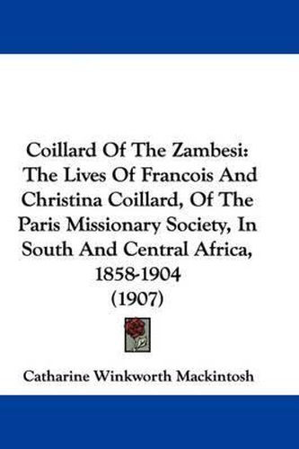 Cover image for Coillard of the Zambesi: The Lives of Francois and Christina Coillard, of the Paris Missionary Society, in South and Central Africa, 1858-1904 (1907)