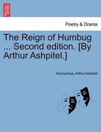 Cover image for The Reign of Humbug ... Second Edition. [By Arthur Ashpitel.]