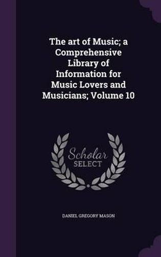 The Art of Music; A Comprehensive Library of Information for Music Lovers and Musicians; Volume 10