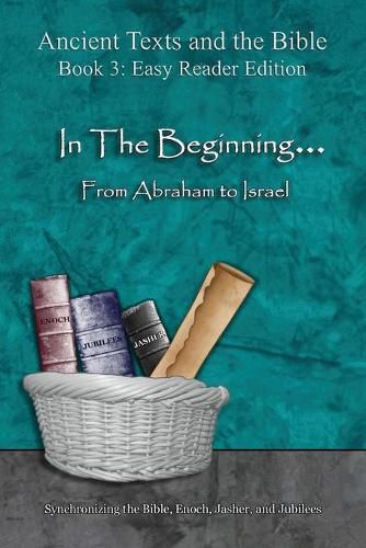 In The Beginning... From Abraham to Israel - Easy Reader Edition: Synchronizing the Bible, Enoch, Jasher, and Jubilees