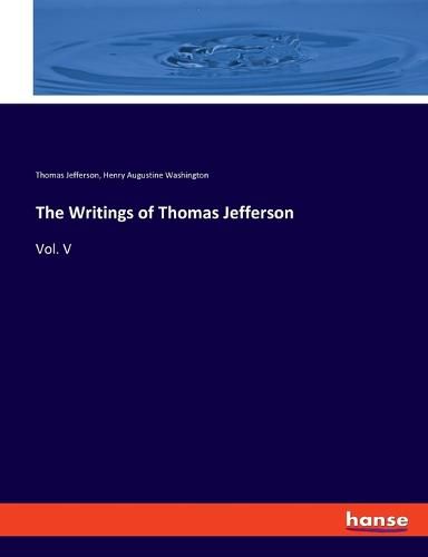 Cover image for The Writings of Thomas Jefferson: Vol. V