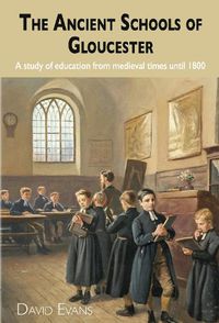 Cover image for The Ancient Schools of Gloucester: A study of education from medieval times until 1800