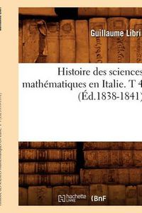 Cover image for Histoire Des Sciences Mathematiques En Italie. T 4 (Ed.1838-1841)