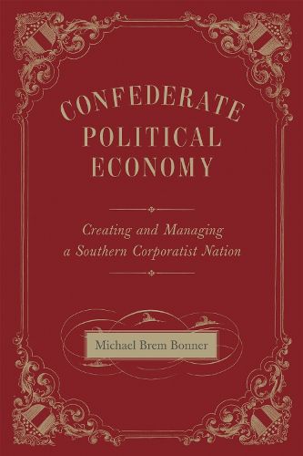 Cover image for Confederate Political Economy: Creating and Managing a Southern Corporatist Nation