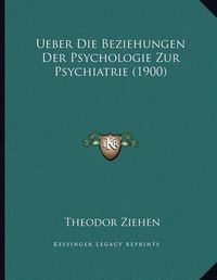 Cover image for Ueber Die Beziehungen Der Psychologie Zur Psychiatrie (1900)