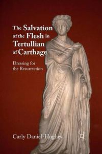 Cover image for The Salvation of the Flesh in Tertullian of Carthage: Dressing for the Resurrection
