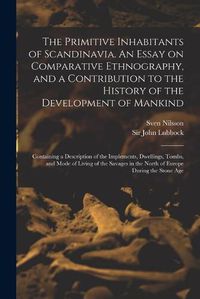 Cover image for The Primitive Inhabitants of Scandinavia. An Essay on Comparative Ethnography, and a Contribution to the History of the Development of Mankind