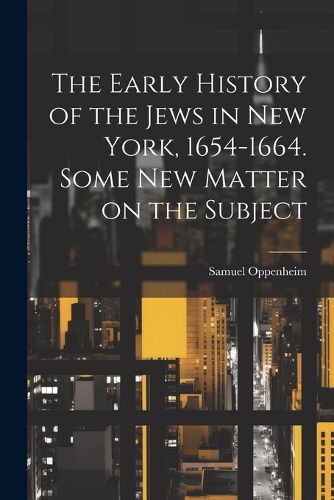 Cover image for The Early History of the Jews in New York, 1654-1664. Some new Matter on the Subject