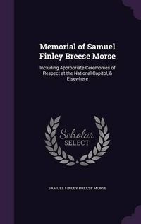 Cover image for Memorial of Samuel Finley Breese Morse: Including Appropriate Ceremonies of Respect at the National Capitol, & Elsewhere