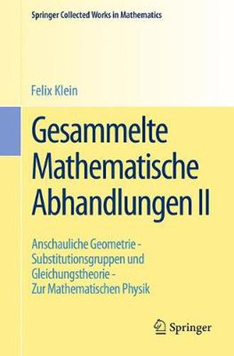 Gesammelte Mathematische Abhandlungen II: Zweiter Band: Anschauliche Geometrie - Substitutionsgruppen und Gleichungstheorie - Zur Mathematischen Physik