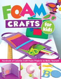 Cover image for Foam Crafts for Kids: Over 100 Colorful Craft Foam Projects to Make with Your Kids