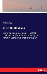 Cover image for Crisis Hupfeldiana: being an examination of Hupfeld's criticism on Genesis, as recently set forth in Bishop Colenso's fifth part