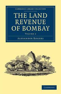 Cover image for The Land Revenue of Bombay: A History of its Administration, Rise, and Progress