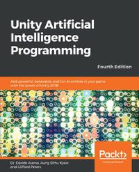 Cover image for Unity Artificial Intelligence Programming: Add powerful, believable, and fun AI entities in your game with the power of Unity 2018!, 4th Edition