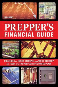 Cover image for The Prepper's Financial Guide: Strategies to Invest, Stockpile and Build Security for Today and the Post-Collapse Marketplace