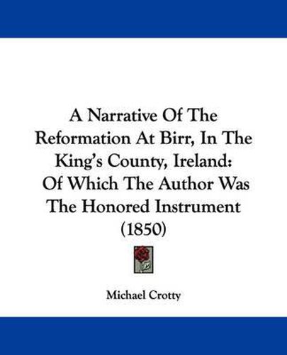 Cover image for A Narrative Of The Reformation At Birr, In The King's County, Ireland: Of Which The Author Was The Honored Instrument (1850)