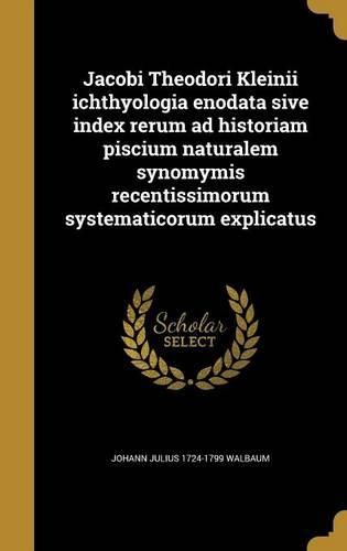 Cover image for Jacobi Theodori Kleinii ichthyologia enodata sive index rerum ad historiam piscium naturalem synomymis recentissimorum systematicorum explicatus