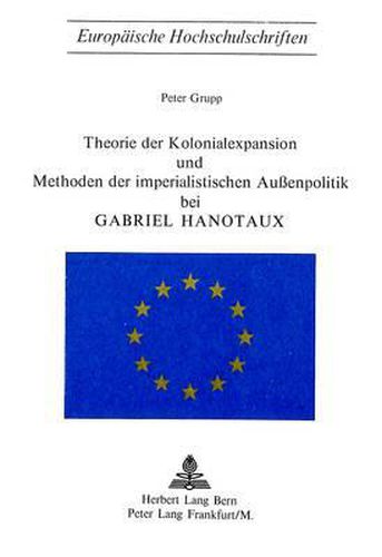 Theorie Der Kolonialexpansion Und Methoden Der Imperialistischen Aussenpolitik Bei Gabriel Hanotaux