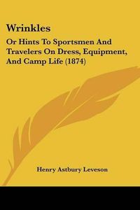 Cover image for Wrinkles: Or Hints to Sportsmen and Travelers on Dress, Equipment, and Camp Life (1874)