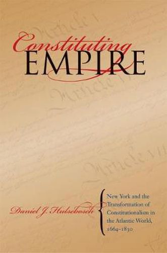 Cover image for Constituting Empire: New York and the Transformation of Constitutionalism in the Atlantic World, 1664-1830