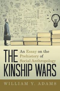 Cover image for The Kinship Wars: An Essay on the Prehistory of Social Anthropology