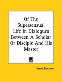 Cover image for Of The Supersensual Life In Dialogues Between A Scholar Or Disciple And His Master