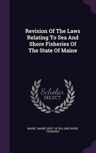 Cover image for Revision of the Laws Relating to Sea and Shore Fisheries of the State of Maine