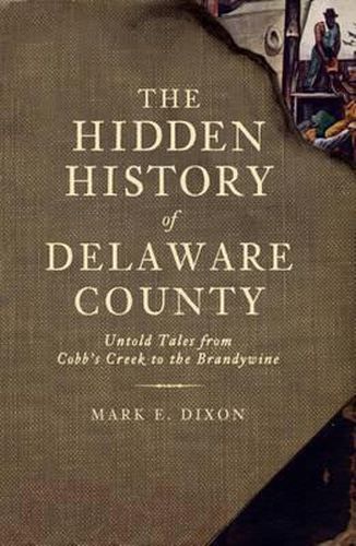 Cover image for The Hidden History of Delaware County: Untold Tales from Cobb's Creek to the Brandywine