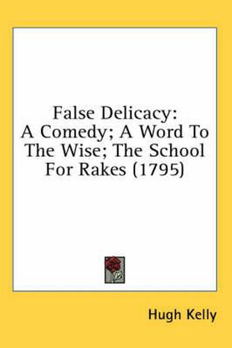 Cover image for False Delicacy: A Comedy; A Word to the Wise; The School for Rakes (1795)