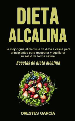 Cover image for Dieta Alcalina: La mejor guia alimenticia de dieta alcalina para principiantes para recuperar y equilibrar su salud de forma natural (Recetas de dieta alcalina)