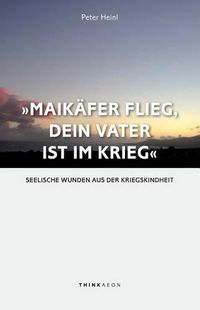 Cover image for Maikaefer Flieg, Dein Vater Ist Im Krieg: Seelische Wunden Aus Der Kriegskindheit