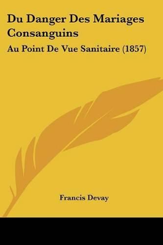 Cover image for Du Danger Des Mariages Consanguins: Au Point de Vue Sanitaire (1857)