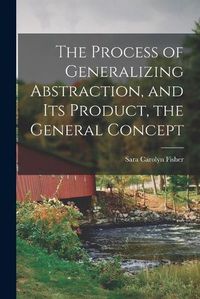 Cover image for The Process of Generalizing Abstraction, and Its Product, the General Concept