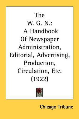 The W. G. N.: A Handbook of Newspaper Administration, Editorial, Advertising, Production, Circulation, Etc. (1922)