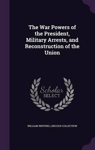 Cover image for The War Powers of the President, Military Arrests, and Reconstruction of the Union